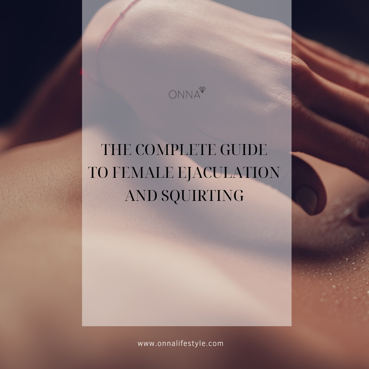 A book or guide cover titled 'THE COMPLETE GUIDE TO FEMALE EJACULATION AND SQUIRTING' by ONNA, featuring a semi-transparent white text box over a close-up photograph of a person's bare torso and hand.